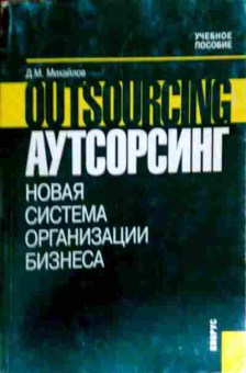 Книга Михайлов Д.М. Аутсорсинг Новая система организации бизнеса, 11-13158, Баград.рф